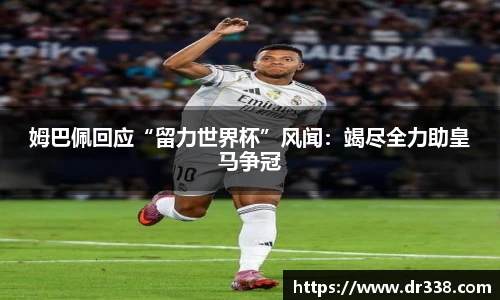 姆巴佩回应“留力世界杯”风闻：竭尽全力助皇马争冠